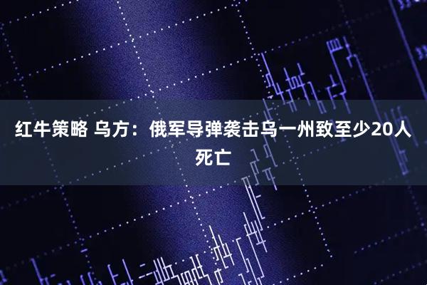 红牛策略 乌方：俄军导弹袭击乌一州致至少20人死亡