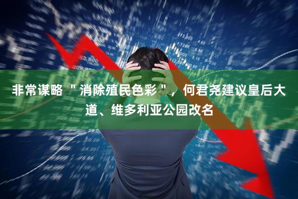非常谋略 ＂消除殖民色彩＂，何君尧建议皇后大道、维多利亚公园改名