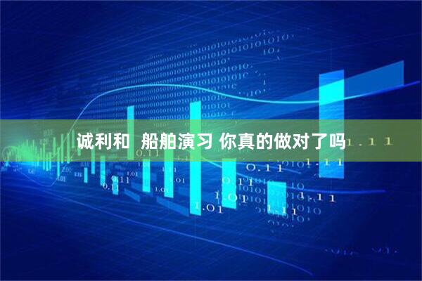 诚利和  船舶演习 你真的做对了吗