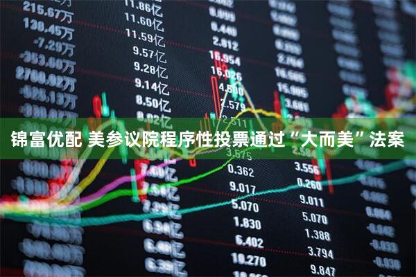 锦富优配 美参议院程序性投票通过“大而美”法案