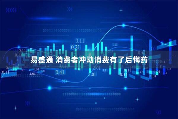 易盛通 消费者冲动消费有了后悔药