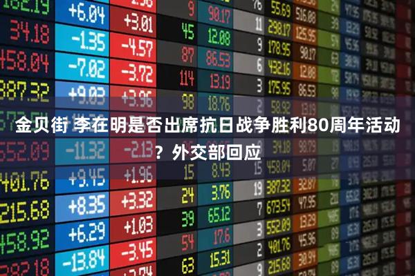 金贝街 李在明是否出席抗日战争胜利80周年活动？外交部回应