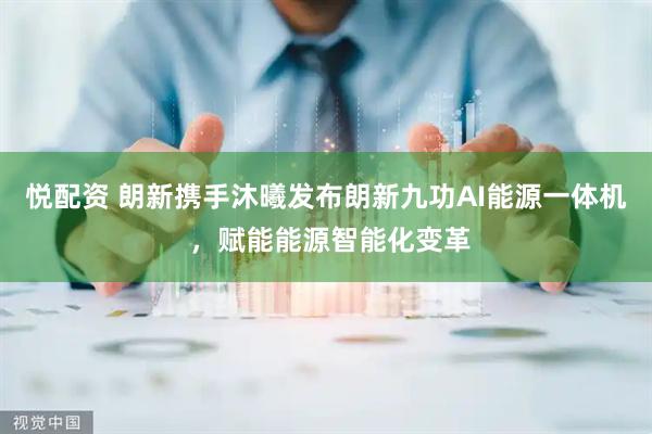 悦配资 朗新携手沐曦发布朗新九功AI能源一体机 ，赋能能源智能化变革