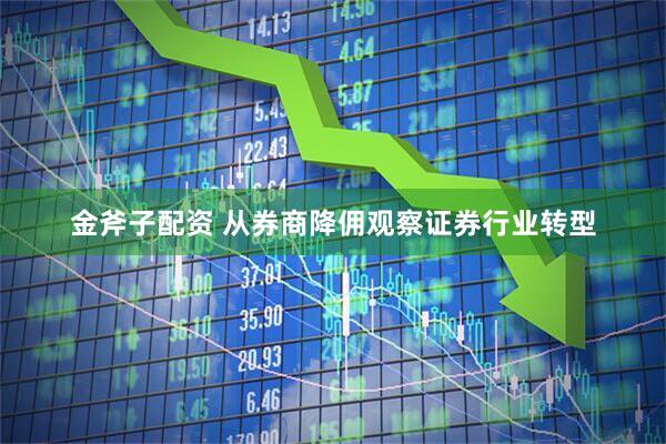 金斧子配资 从券商降佣观察证券行业转型