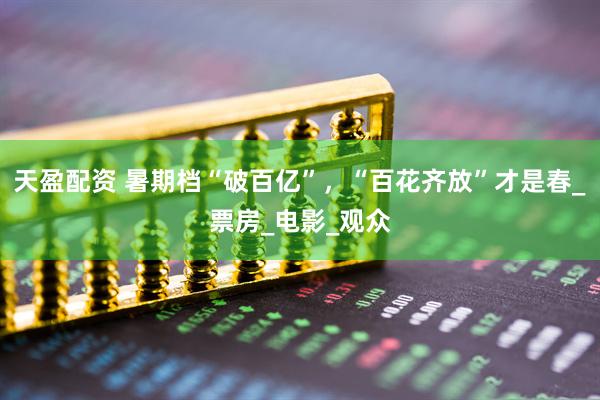 天盈配资 暑期档“破百亿”，“百花齐放”才是春_票房_电影_观众