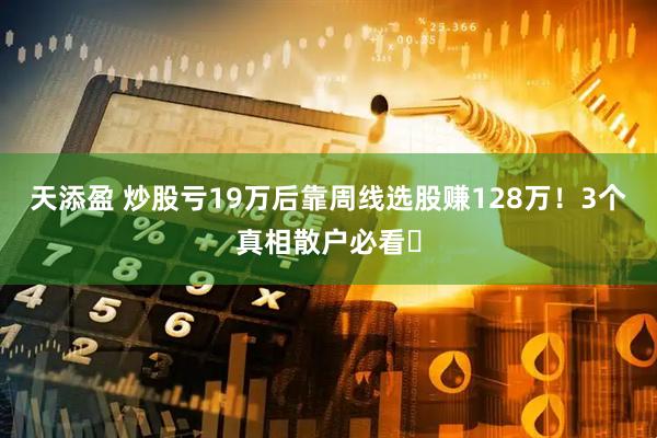 天添盈 炒股亏19万后靠周线选股赚128万！3个真相散户必看​