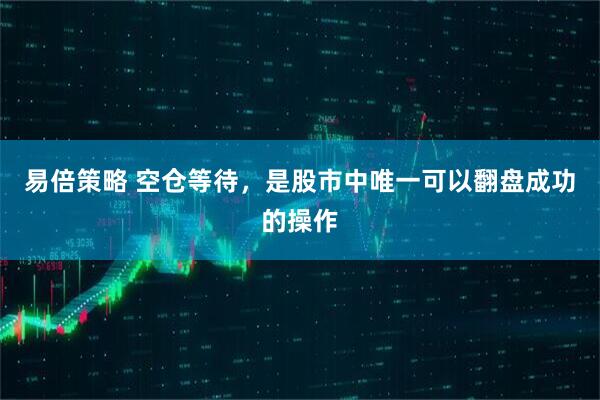 易倍策略 空仓等待，是股市中唯一可以翻盘成功的操作