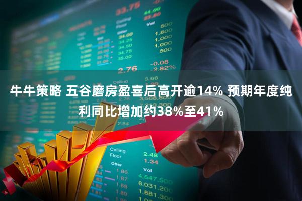 牛牛策略 五谷磨房盈喜后高开逾14% 预期年度纯利同比增加约38%至41%