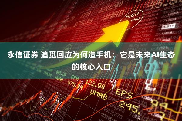 永信证券 追觅回应为何造手机：它是未来AI生态的核心入口